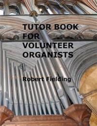 Tutor Book for Volunteer Organists: A Guide for Pianists Who Have Volunteered to Play the Organ for Services in Their Church.