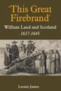 'This Great Firebrand': William Laud and Scotland, 1617-1645