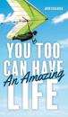 You Too Can Have An Amazing Life