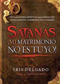 Satanas, Mi Matrimonio No Es Tuyo!: Guia de la Guerra Espiritual Para Las Parejas Que Estan Saliendo, Comprometidas O Casadas