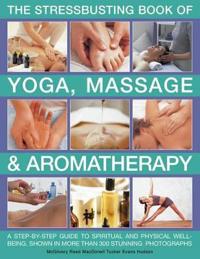 The Stressbusting Book of Yoga, Massage & Aromatherapy: A Step-By-Step Guide to Improving Your Well-Being