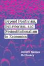 Beyond Positivism, Behaviorism, and Neoinstitutionalism in Economics