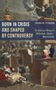 Born in Crisis and Shaped by Controversy, Volume 1