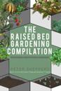 Raised Bed Gardening Compilation for Beginners and Experienced Gardeners: The Ultimate Guide to Produce Organic Vegetables with Tips and Ideas to Increase Your Gardening Success