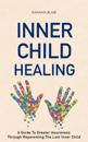 Inner Child Healing: A Guide to Greater Awareness through Reparenting the Lost Inner Child