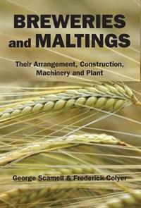 Breweries and Maltings: Their Arrangement, Construction, Machinery, and Plant