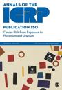 ICRP Publication 150: Cancer Risk from Exposure to Plutonium and Uranium