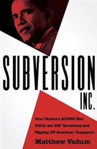 Subversion, Inc.: How Obama's ACORN Red Shirts Are Still Terrorizing and Ripping Off American Taxpayers