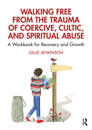 Walking Free from the Trauma of Coercive, Cultic and Spiritual Abuse
