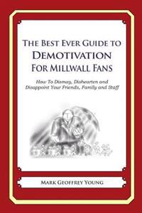 The Best Ever Guide to Demotivation for Millwall Fans: How to Dismay, Dishearten and Disappoint Your Friends, Family and Staff