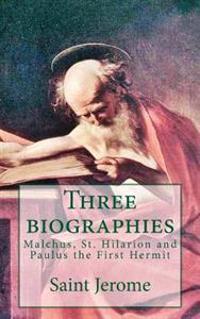 Three Biographies: Malchus, St. Hilarion and Paulus the First Hermit