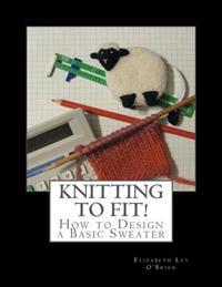 Knitting to Fit: Learn to Design Basic Sweater Patterns