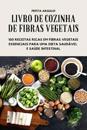 Livro de Cozinha de Fibras Vegetais - 100 Receitas Ricas Em Fibras Vegetais Essenciais Para Uma Dieta Saudável E Saúde Intestinal