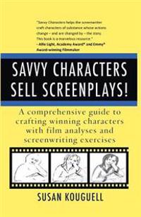 Savvy Characters Sell Screenplays!: A Comprehensive Guide to Crafting Winning Characters with Film Analyses and Screenwriting Exercises