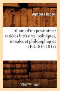 Album D'Un Pessimiste: Varietes Litteraires, Politiques, Morales Et Philosophiques (Ed.1836-1835)