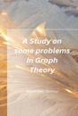 A Study on some problems in Graph Theory