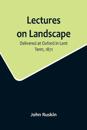Lectures on Landscape; Delivered at Oxford in Lent Term, 1871