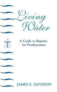 Living Water: A Guide to Baptism for Presbyterians