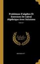 Problèmes D'algèbre Et Exercices De Calcul Algébrique Avec Solutions; Volume 1