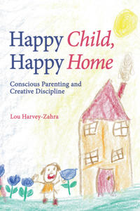 Happy Child, Happy Home: Conscious Parenting and Creative Discipline