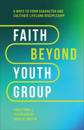 Faith Beyond Youth Group – Five Ways to Form Character and Cultivate Lifelong Discipleship