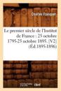 Le Premier Siècle de l'Institut de France: 25 Octobre 1795-25 Octobre 1895. [V2] (Éd.1895-1896)