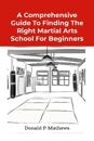 A Comprehensive Guide to Finding the Right Martial Arts School for Beginners