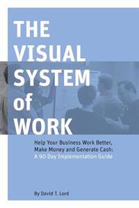 The Visual System of Work: Help Your Business Work Better, Make Money and Generate Cash: A 90 Day Implementation Guide
