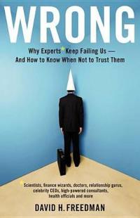 Wrong: Why Experts* Keep Failing Us-And How to Know When Not to Trust Them: Scientists, Finance Wizards, Doctors, Relationship Gurus, Celebrity Ceos,