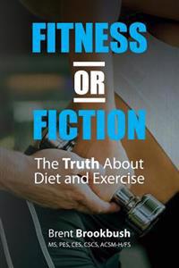 Fitness or Fiction (Volume 1): The Truth about Diet and Exercise