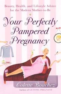 Your Perfectly Pampered Pregnancy: Beauty, Health, and Lifestyle Advice for the Modern Mother-To-Be