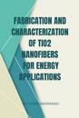 Fabrication and Characterization of TiO2 Nanofibers for Energy Applications
