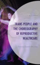 Trans People and the Choreography of Reproductive Healthcare