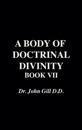 A Body of Doctrinal Divinity, Book VII, by Dr. John Gill. D.D.