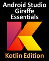 Android Studio Giraffe Essentials - Kotlin Edition : Developing Android Apps Using Android Studio 2022.3.1 and Kotlin