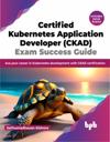 Certified Kubernetes Application Developer (CKAD) Exam Success Guide