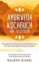 Ayurveda Kochbuch für Einsteiger, Die geheime Erkenntnisse der Selbstheilung, für mehr Gesundheit für Körper & Geist