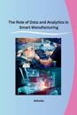 The Role of Data and Analytics in Smart Manufacturing