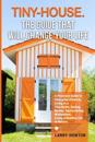 Tiny-House. The Guide that Will Change Your Life
