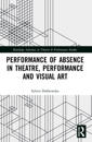 Performance of Absence in Theatre, Performance and Visual Art