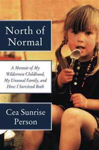 North of Normal: A Memoir of My Wilderness Childhood, My Unusual Family, and How I Survived Both