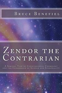 Zendor the Contrarian: A Seminal View of Consciousness, Cosmology and the Congruence of Science and Spirituality