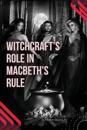 Witchcraft's Role in Macbeth's Rule
