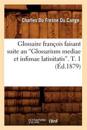 Glossaire Fran?ois Faisant Suite Au Glossarium Mediae Et Infimae Latinitatis. T. 1 (Ed.1879)