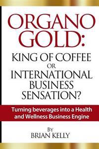 Organo Gold: King of Coffee or International Business Sensation?: Turning Beverages Into a Health and Wellness Business Engine
