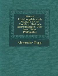 Platon's Erziehungslehre ALS P Dagogik Fur Die Einzelnen Und ALS Staatsp Dagogik: Oder Dess. Prakt. Philosophie