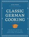 Classic German Cooking: The Very Best Recipes for Traditional Favorites from Semmelknödel to Sauerbraten