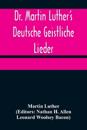 Dr. Martin Luther's Deutsche Geistliche Lieder; The Hymns of Martin Luther Set to Their Original Melodies, With an English Version