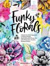 Funky Florals: A Bend-the-Rules Approach to Making Bright, Bold & Beautiful Flower Art with Watercolor, Acrylics, Markers & More