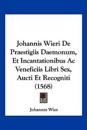 Johannis Wieri De Praestigiis Daemonum, Et Incantationibus Ac Veneficiis Libri Sex, Aucti Et Recogniti (1568)